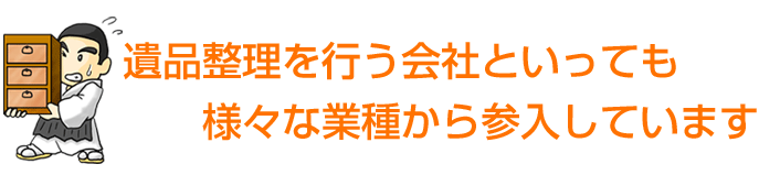 遺品整理を行う会社といっても様々な業種から参入しています